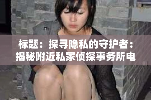 标题：探寻隐私的守护者：揭秘附近私家侦探事务所电话