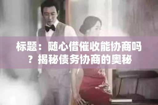 标题：随心借催收能协商吗？揭秘债务协商的奥秘