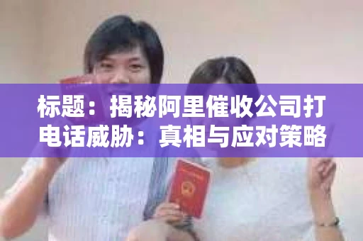 标题：揭秘阿里催收公司打电话威胁：真相与应对策略