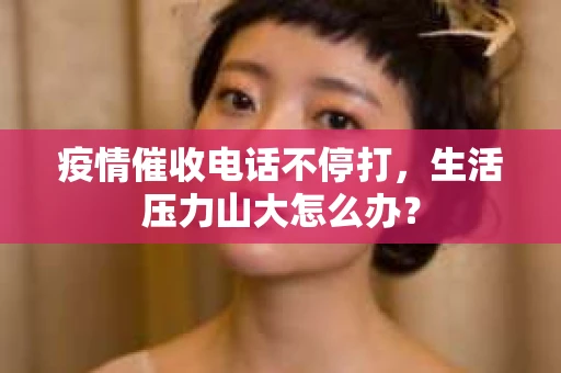 疫情催收电话不停打，生活压力山大怎么办？