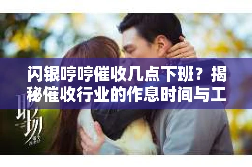 闪银哼哼催收几点下班？揭秘催收行业的作息时间与工作状态