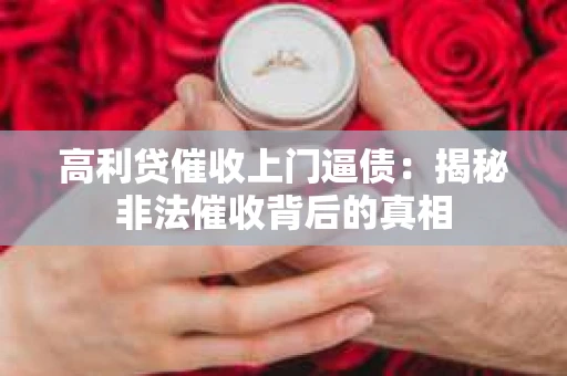 高利贷催收上门逼债:揭秘非法催收背后的真相 高利贷催收上门逼债:揭秘非法催收背后的真相
