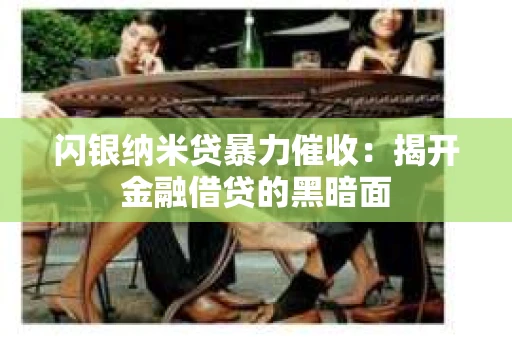 闪银纳米贷暴力催收：揭开金融借贷的黑暗面
