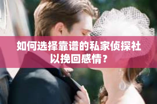 如何选择靠谱的私家侦探社以挽回感情？