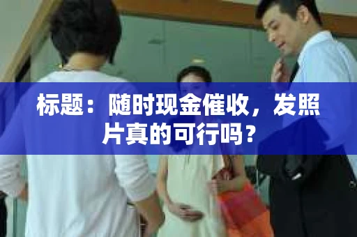 标题：随时现金催收，发照片真的可行吗？