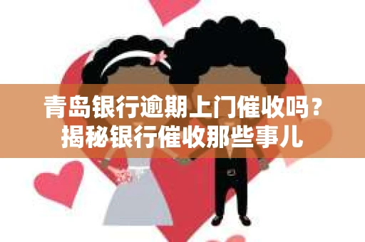 青岛银行逾期上门催收吗？揭秘银行催收那些事儿