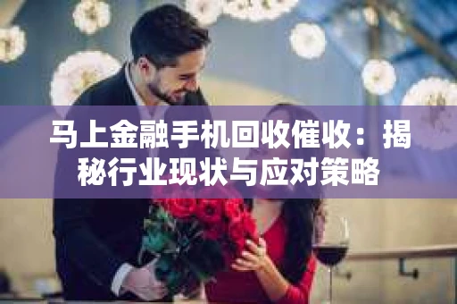 马上金融手机回收催收：揭秘行业现状与应对策略