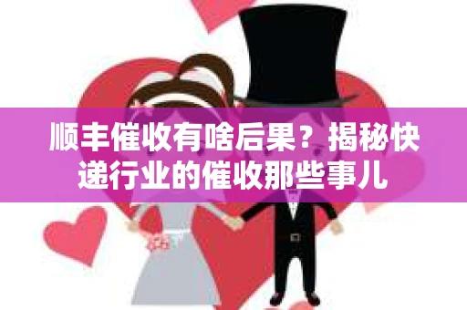 顺丰催收有啥后果？揭秘快递行业的催收那些事儿