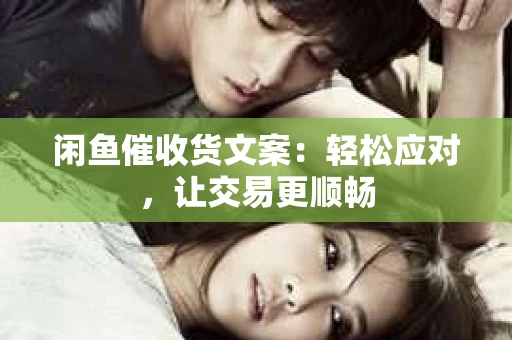 闲鱼催收货文案：轻松应对，让交易更顺畅