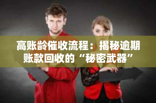 高账龄催收流程：揭秘逾期账款回收的“秘密武器”