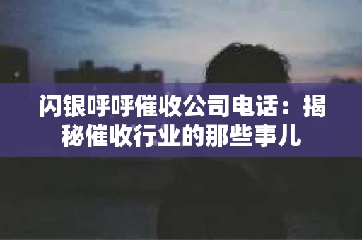 闪银呼呼催收公司电话:揭秘催收行业的那些事儿 闪银呼呼催收公司电话:揭秘催收行业的那些事儿