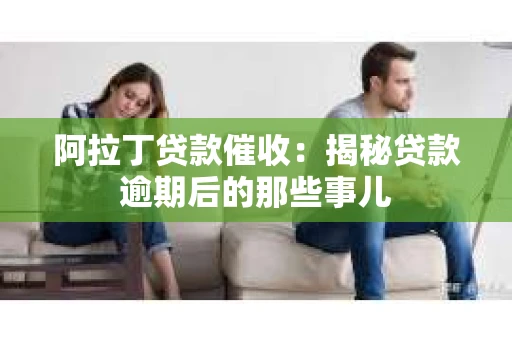 阿拉丁贷款催收：揭秘贷款逾期后的那些事儿