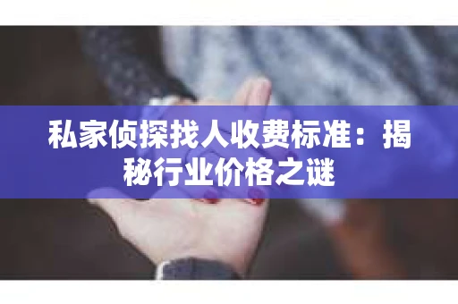 私家侦探找人收费标准：揭秘行业价格之谜