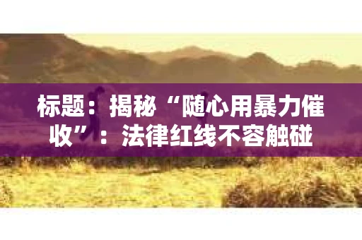 标题：揭秘“随心用暴力催收”：法律红线不容触碰