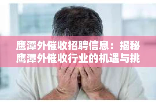 鹰潭外催收招聘信息：揭秘鹰潭外催收行业的机遇与挑战