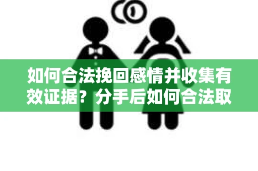 如何合法挽回感情并收集有效证据?分手后如何合法取证 如何合法挽回感情并收集有效证据?分手后如何合法取证
