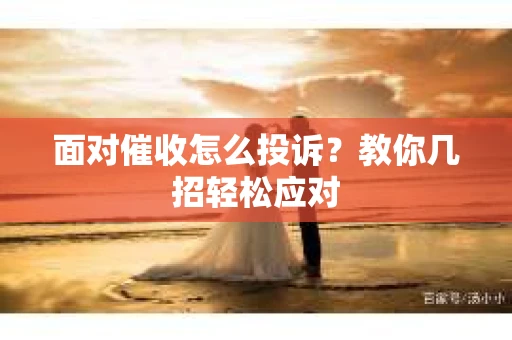 面对催收怎么投诉？教你几招轻松应对