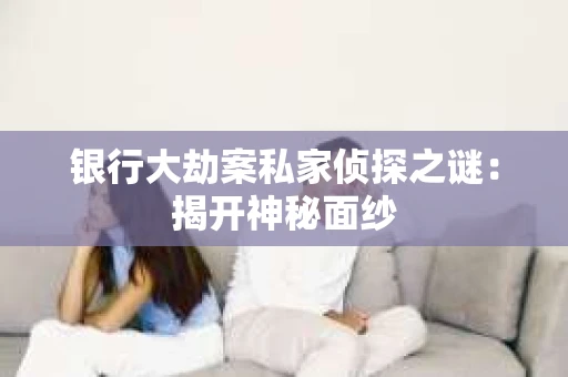 银行大劫案私家侦探之谜：揭开神秘面纱