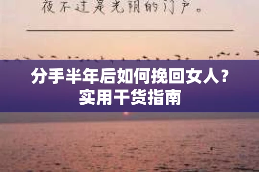 分手半年后如何挽回女人？实用干货指南