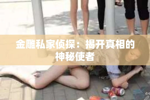 金雕私家侦探:揭开真相的神秘使者 金雕私家侦探:揭开真相的神秘使者