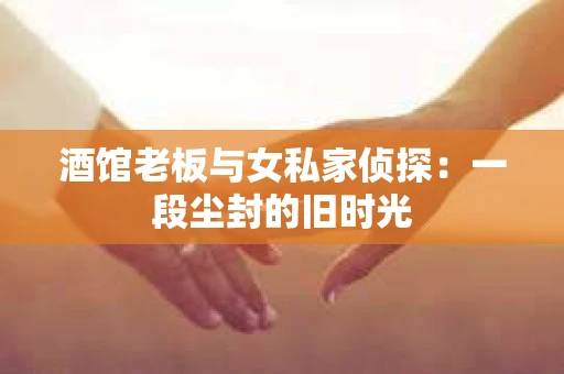 酒馆老板与女私家侦探：一段尘封的旧时光
