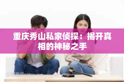 重庆秀山私家侦探：揭开真相的神秘之手