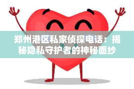 郑州港区私家侦探电话：揭秘隐私守护者的神秘面纱