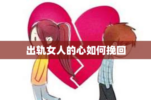 出轨女人的心如何挽回