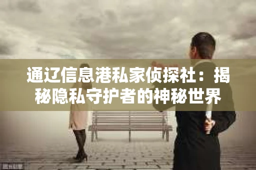 通辽信息港私家侦探社：揭秘隐私守护者的神秘世界