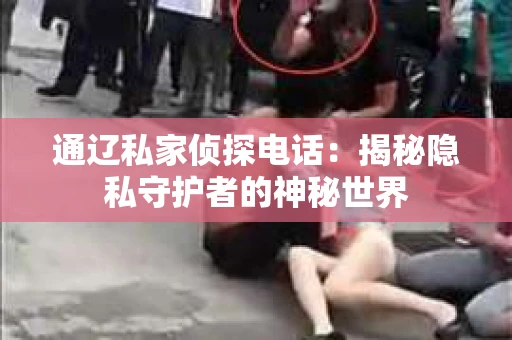 通辽私家侦探电话：揭秘隐私守护者的神秘世界