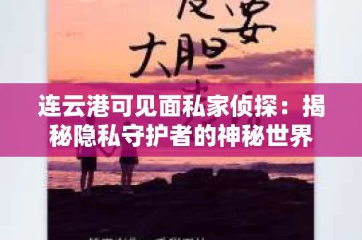 连云港可见面私家侦探：揭秘隐私守护者的神秘世界