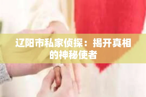 辽阳市私家侦探：揭开真相的神秘使者