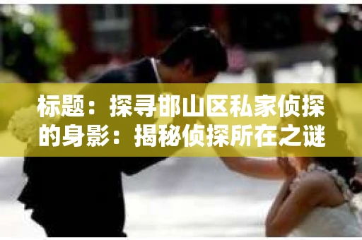 标题：探寻邯山区私家侦探的身影：揭秘侦探所在之谜