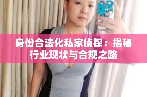 身份合法化私家侦探：揭秘行业现状与合规之路