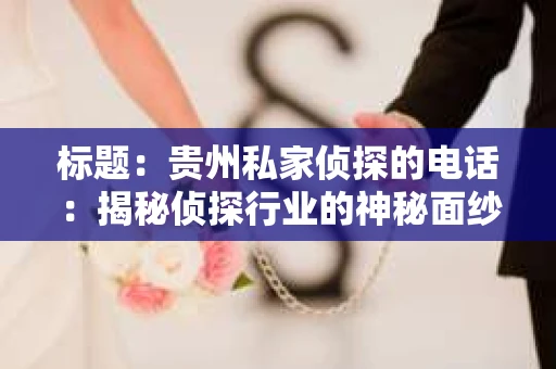 标题:贵州私家侦探的电话:揭秘侦探行业的神秘面纱 标题:贵州私家侦探的电话:揭秘侦探行业的神秘面纱