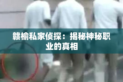 赣榆私家侦探：揭秘神秘职业的真相