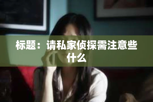 标题：请私家侦探需注意些什么