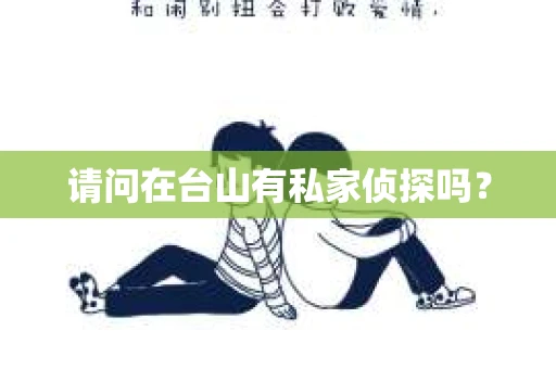 请问在台山有私家侦探吗？