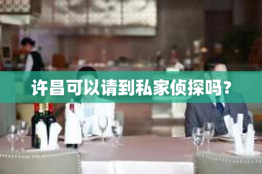 许昌可以请到私家侦探吗？