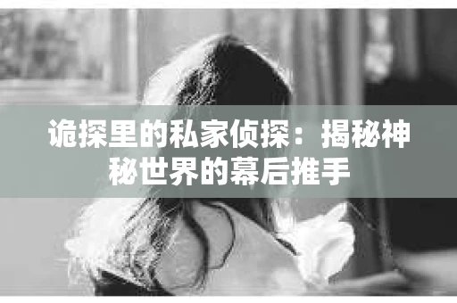诡探里的私家侦探：揭秘神秘世界的幕后推手