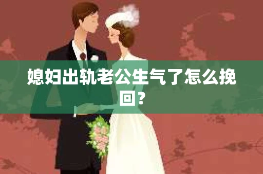 媳妇出轨老公生气了怎么挽回？
