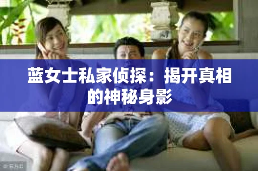 蓝女士私家侦探：揭开真相的神秘身影