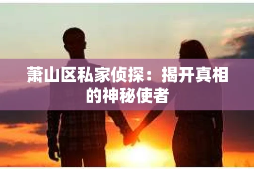 萧山区私家侦探：揭开真相的神秘使者