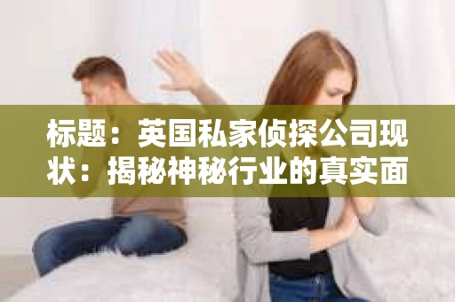 标题：英国私家侦探公司现状：揭秘神秘行业的真实面貌