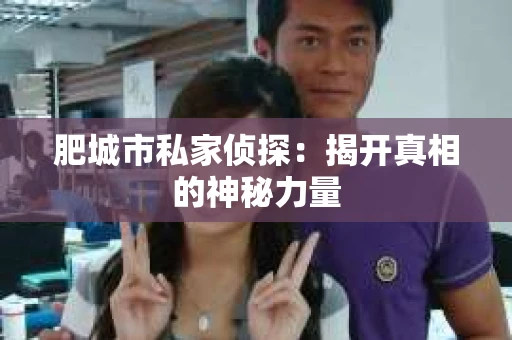 肥城市私家侦探：揭开真相的神秘力量