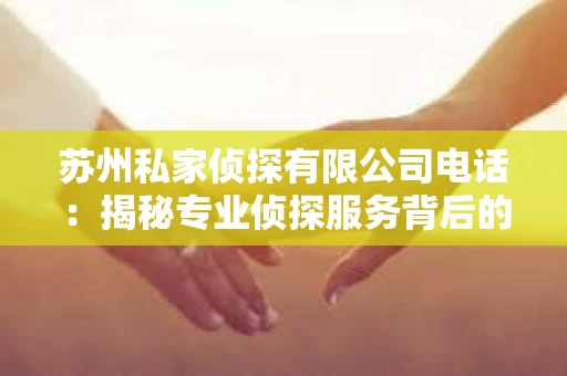 苏州私家侦探有限公司电话：揭秘专业侦探服务背后的故事