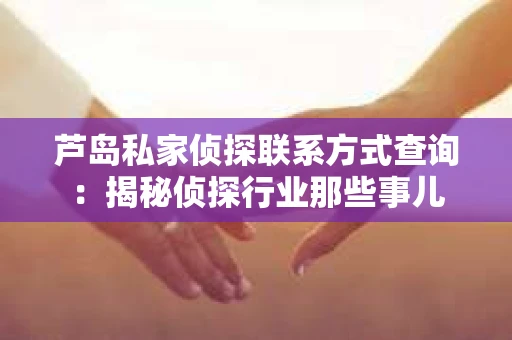 芦岛私家侦探联系方式查询：揭秘侦探行业那些事儿