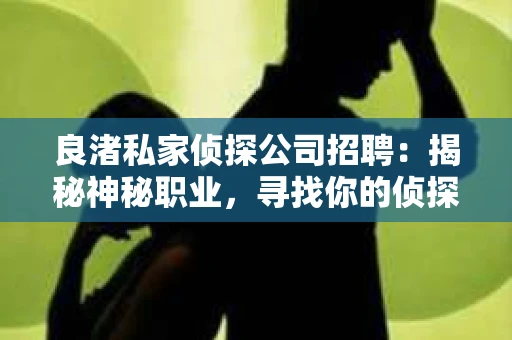 良渚私家侦探公司招聘：揭秘神秘职业，寻找你的侦探梦