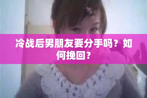 冷战后男朋友要分手吗？如何挽回？