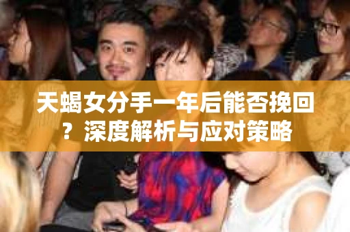 天蝎女分手一年后能否挽回？深度解析与应对策略